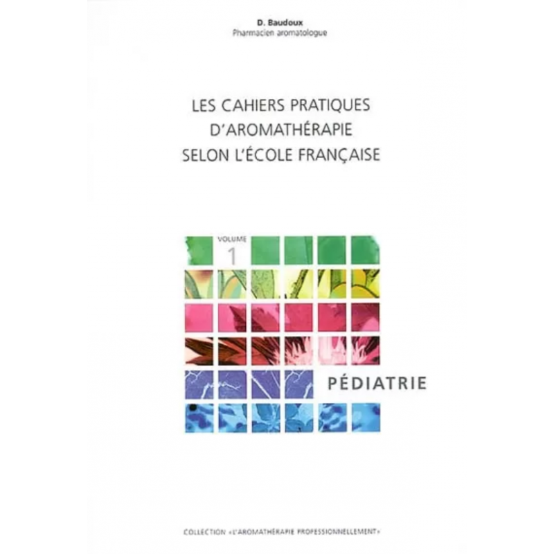 Les cahiers pratiques d'Aromathérapie selon l'école française Volume 1 Pédiatrie klessentiel.com